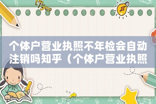 個體戶營業執照不年檢會自動注銷嗎知乎（個體戶營業執照不年檢會自動注銷嗎）