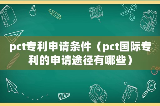 pct專利申請條件（pct國際專利的申請途徑有哪些）