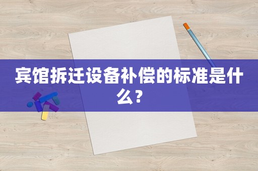 賓館拆遷設備補償的標準是什么？