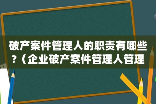 破產案件管理人的職責有哪些?（企業破產案件管理人管理辦法(試行)）