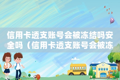 信用卡透支賬號會被凍結嗎安全嗎（信用卡透支賬號會被凍結嗎安全嗎）
