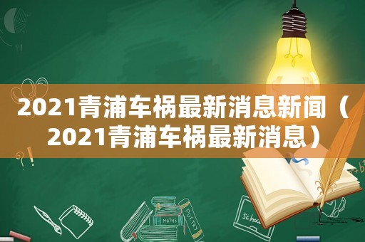 2021青浦車禍最新消息新聞（2021青浦車禍最新消息）