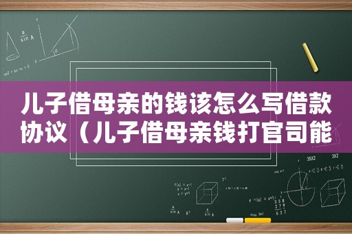 兒子借母親的錢該怎么寫借款協(xié)議（兒子借母親錢打官司能立案嗎?）