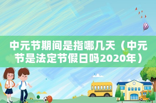 中元節期間是指哪幾天（中元節是法定節假日嗎2020年）