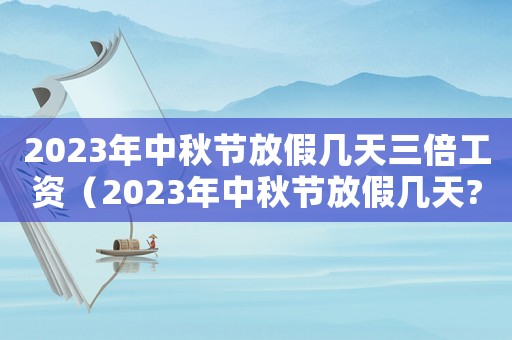2023年中秋節放假幾天三倍工資（2023年中秋節放假幾天?）