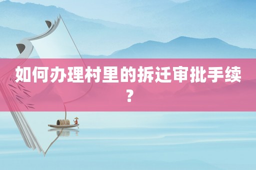 如何辦理村里的拆遷審批手續？