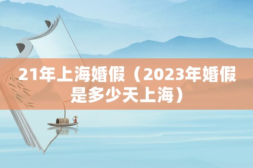 21年上海婚假（2023年婚假是多少天上海）