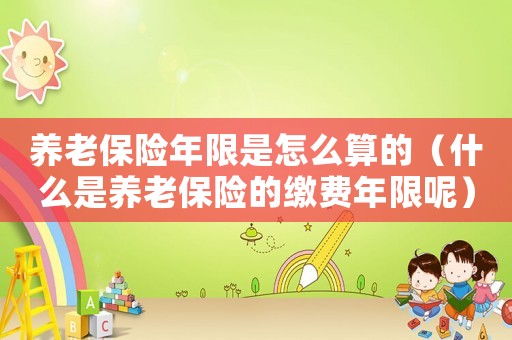養老保險年限是怎么算的（什么是養老保險的繳費年限呢）