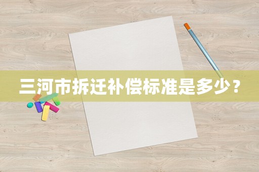 三河市拆遷補償標準是多少？