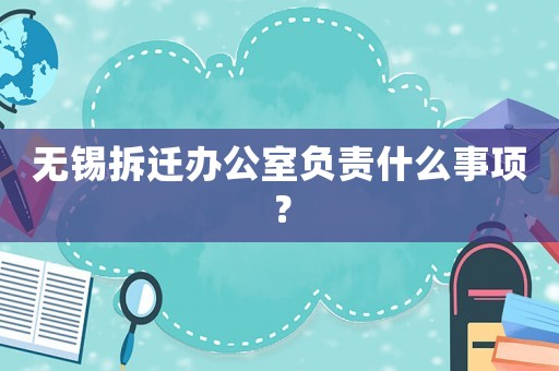 無錫拆遷辦公室負責什么事項？