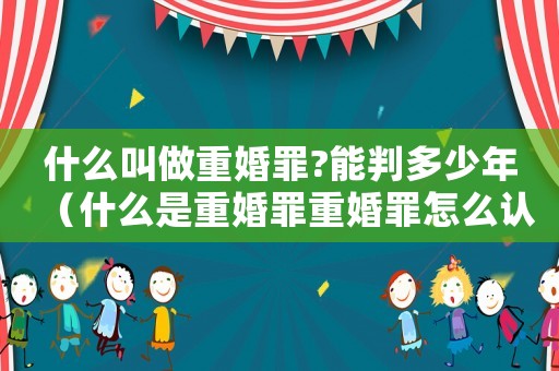 什么叫做重婚罪?能判多少年（什么是重婚罪重婚罪怎么認定）