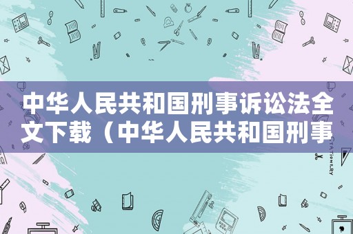 中華人民共和國刑事訴訟法全文下載（中華人民共和國刑事訴訟法全文2012）