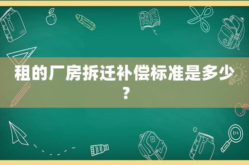 租的廠房拆遷補(bǔ)償標(biāo)準(zhǔn)是多少？