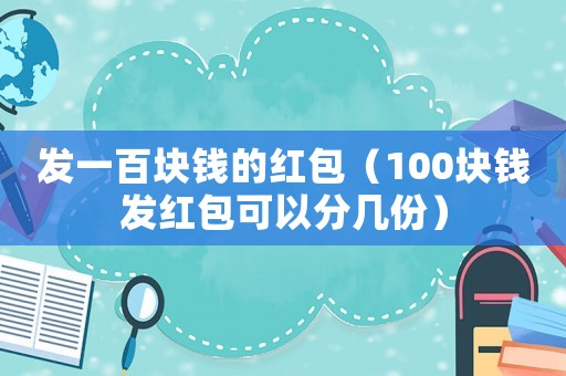 發一百塊錢的紅包（100塊錢發紅包可以分幾份）
