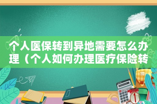 個人醫保轉到異地需要怎么辦理（個人如何辦理醫療保險轉移手續）