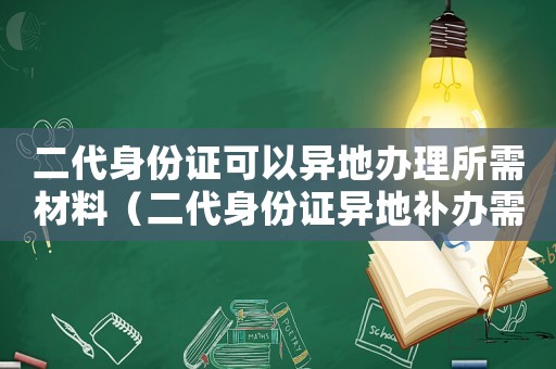 二代身份證可以異地辦理所需材料（二代身份證異地補辦需要什么手續）