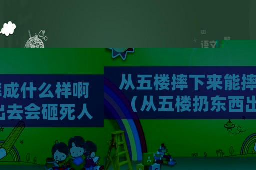 從五樓摔下來能摔成什么樣啊（從五樓扔?xùn)|西出去會砸死人嗎）