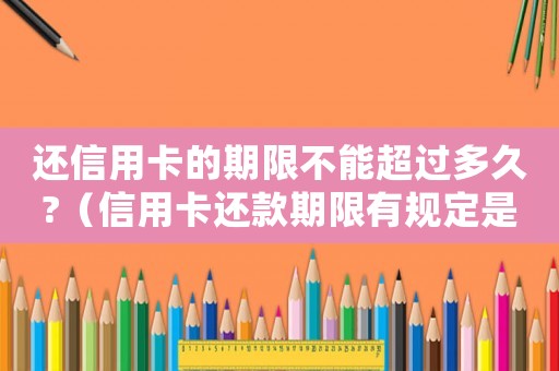 還信用卡的期限不能超過多久?（信用卡還款期限有規定是多久嗎知乎）
