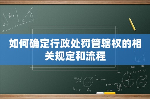 如何確定行政處罰管轄權(quán)的相關(guān)規(guī)定和流程