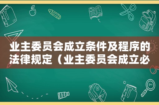 業主委員會成立條件及程序的法律規定（業主委員會成立必須具備哪些條件）