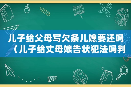 兒子給父母寫欠條兒媳要還嗎（兒子給丈母娘告狀犯法嗎判幾年）