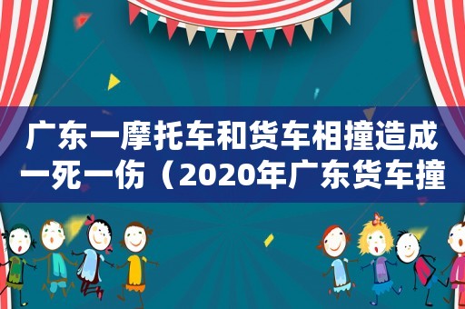 廣東一摩托車和貨車相撞造成一死一傷（2020年廣東貨車撞死摩托車）