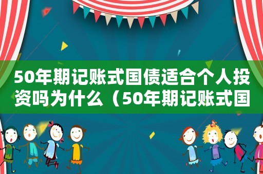 50年期記賬式國債適合個人投資嗎為什么（50年期記賬式國債適合個人投資嗎）