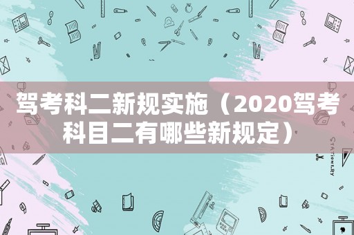 駕考科二新規(guī)實施（2020駕考科目二有哪些新規(guī)定）