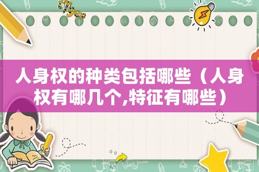 人身權的種類包括哪些（人身權有哪幾個,特征有哪些）