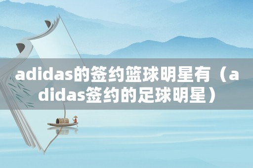 adidas的簽約籃球明星有（adidas簽約的足球明星）