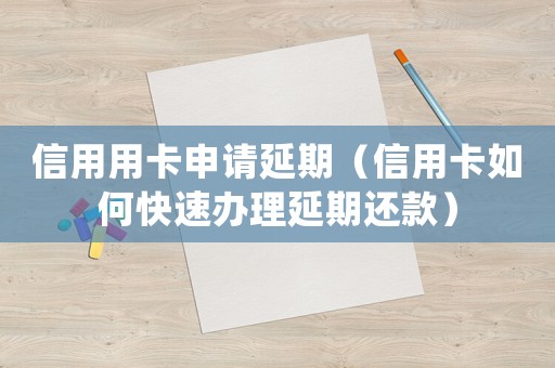 信用用卡申請(qǐng)延期（信用卡如何快速辦理延期還款）