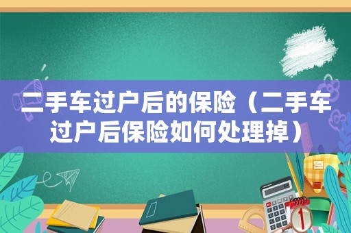 二手車過戶后的保險（二手車過戶后保險如何處理掉）
