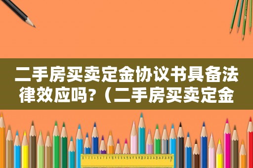 二手房買賣定金協議書具備法律效應嗎?（二手房買賣定金協議示范文本）
