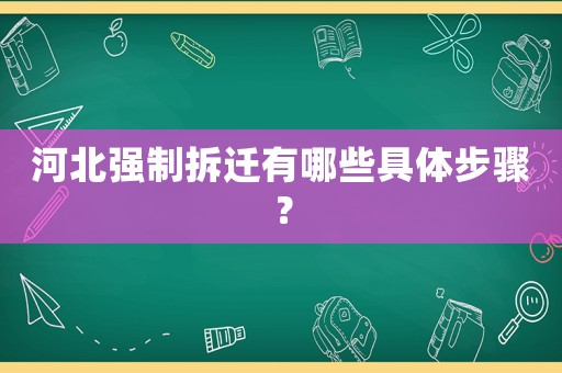 河北強制拆遷有哪些具體步驟？