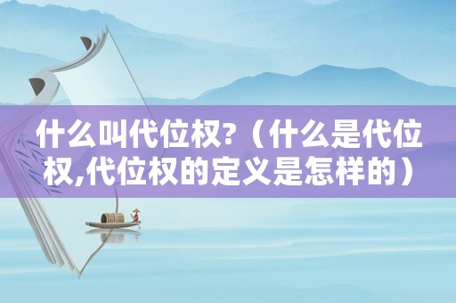 什么叫代位權(quán)?（什么是代位權(quán),代位權(quán)的定義是怎樣的）