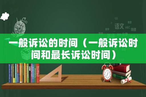 一般訴訟的時間（一般訴訟時間和最長訴訟時間）