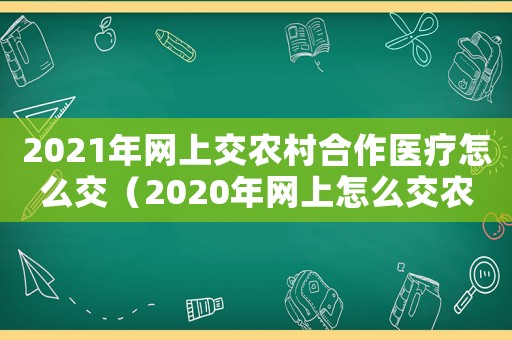 2021年網上交農村合作醫療怎么交（2020年網上怎么交農村合作醫療）