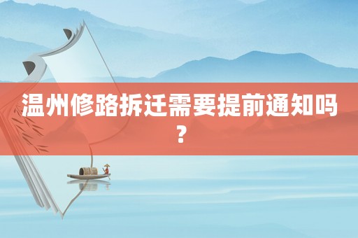 溫州修路拆遷需要提前通知嗎？