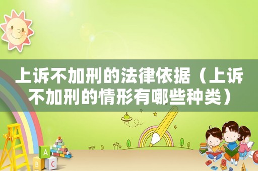 上訴不加刑的法律依據（上訴不加刑的情形有哪些種類）