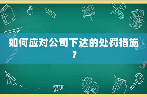 如何應對公司下達的處罰措施？