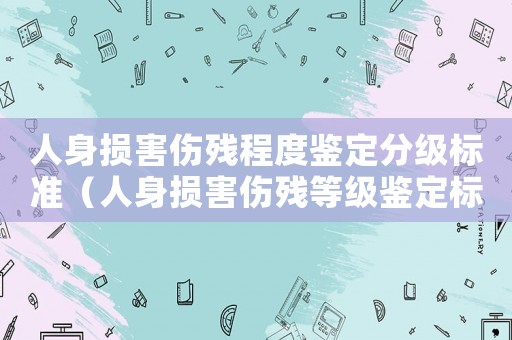 人身損害傷殘程度鑒定分級標準（人身損害傷殘等級鑒定標準最新及賠付）