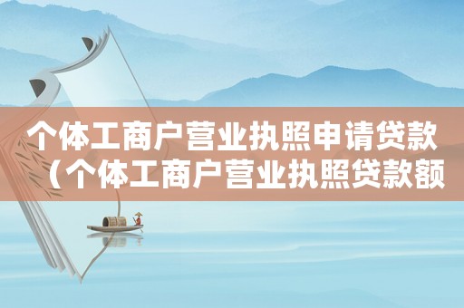 個體工商戶營業執照申請貸款（個體工商戶營業執照貸款額度）