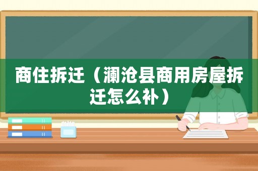 商住拆遷（瀾滄縣商用房屋拆遷怎么補）