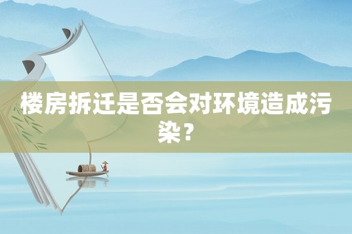 樓房拆遷是否會對環境造成污染？
