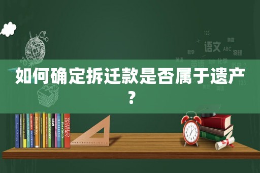 如何確定拆遷款是否屬于遺產(chǎn)？
