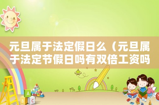元旦屬于法定假日么（元旦屬于法定節假日嗎有雙倍工資嗎）