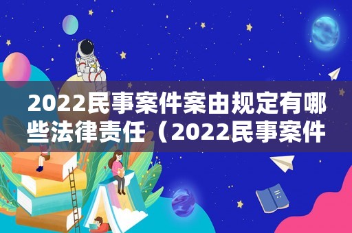 2022民事案件案由規定有哪些法律責任（2022民事案件案由規定有哪些法律）