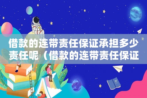 借款的連帶責任保證承擔多少責任呢（借款的連帶責任保證承擔多少）