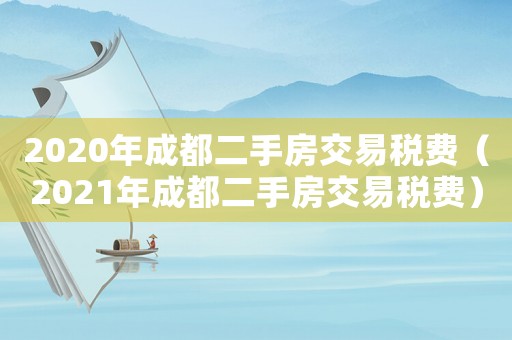 2020年成都二手房交易稅費(fèi)（2021年成都二手房交易稅費(fèi)）