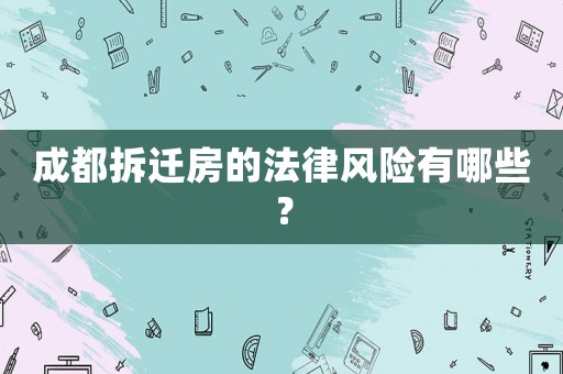成都拆遷房的法律風(fēng)險有哪些？